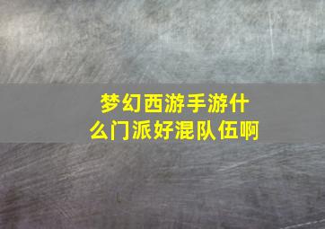 梦幻西游手游什么门派好混队伍啊