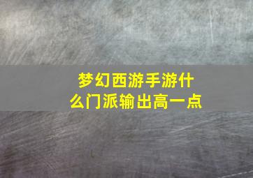 梦幻西游手游什么门派输出高一点