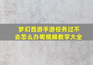 梦幻西游手游任务过不去怎么办呢视频教学大全