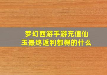 梦幻西游手游充值仙玉最终返利都得的什么