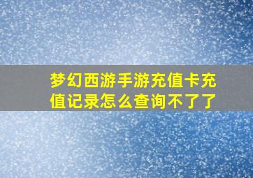 梦幻西游手游充值卡充值记录怎么查询不了了