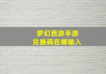 梦幻西游手游兑换码在哪输入