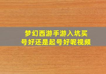 梦幻西游手游入坑买号好还是起号好呢视频