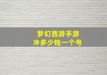 梦幻西游手游冲多少钱一个号