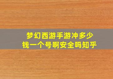 梦幻西游手游冲多少钱一个号啊安全吗知乎