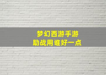 梦幻西游手游助战用谁好一点