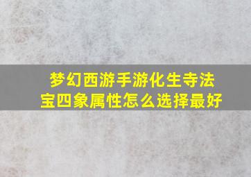 梦幻西游手游化生寺法宝四象属性怎么选择最好