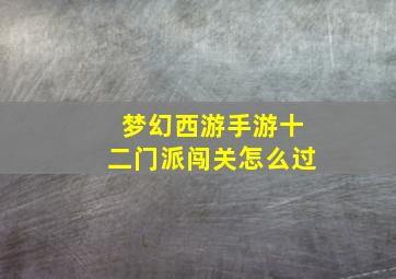 梦幻西游手游十二门派闯关怎么过