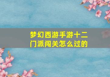 梦幻西游手游十二门派闯关怎么过的