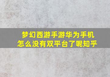 梦幻西游手游华为手机怎么没有双平台了呢知乎