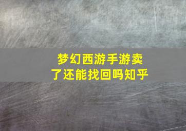 梦幻西游手游卖了还能找回吗知乎