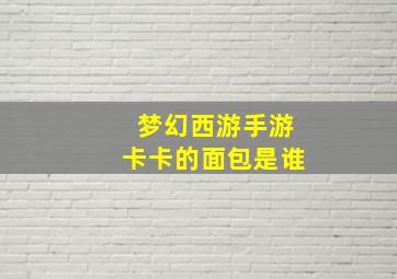 梦幻西游手游卡卡的面包是谁