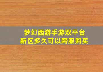 梦幻西游手游双平台新区多久可以跨服购买