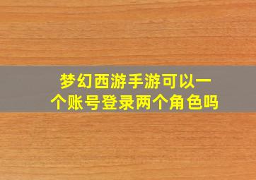 梦幻西游手游可以一个账号登录两个角色吗