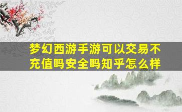 梦幻西游手游可以交易不充值吗安全吗知乎怎么样