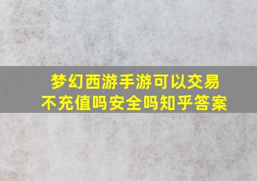 梦幻西游手游可以交易不充值吗安全吗知乎答案