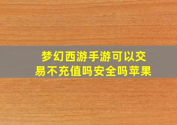 梦幻西游手游可以交易不充值吗安全吗苹果