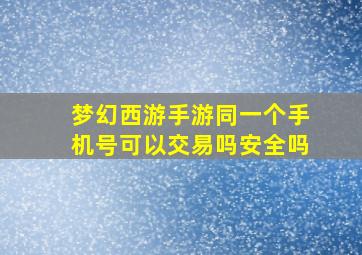 梦幻西游手游同一个手机号可以交易吗安全吗