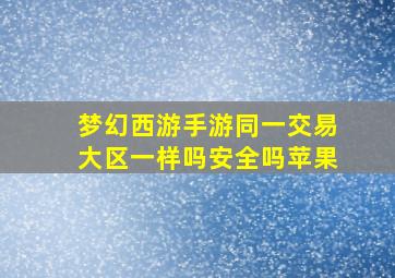 梦幻西游手游同一交易大区一样吗安全吗苹果