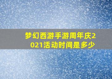 梦幻西游手游周年庆2021活动时间是多少