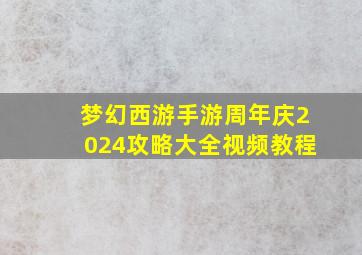 梦幻西游手游周年庆2024攻略大全视频教程