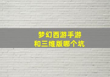 梦幻西游手游和三维版哪个坑