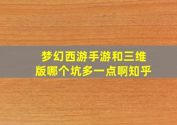 梦幻西游手游和三维版哪个坑多一点啊知乎