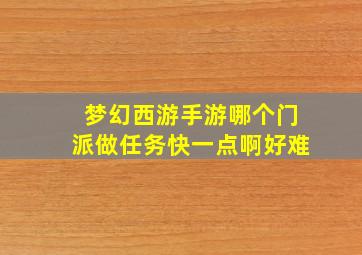 梦幻西游手游哪个门派做任务快一点啊好难