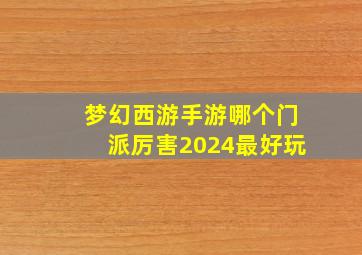 梦幻西游手游哪个门派厉害2024最好玩