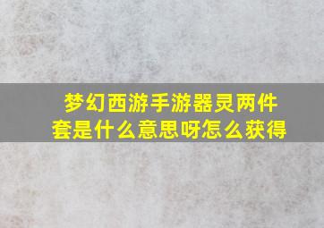 梦幻西游手游器灵两件套是什么意思呀怎么获得