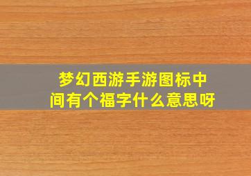 梦幻西游手游图标中间有个福字什么意思呀