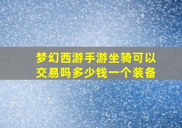 梦幻西游手游坐骑可以交易吗多少钱一个装备