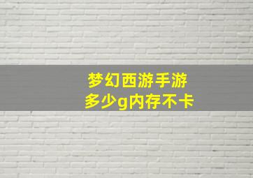 梦幻西游手游多少g内存不卡