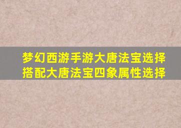 梦幻西游手游大唐法宝选择搭配大唐法宝四象属性选择