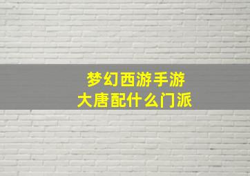 梦幻西游手游大唐配什么门派