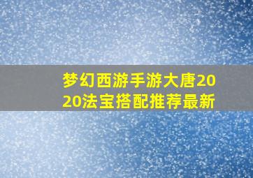 梦幻西游手游大唐2020法宝搭配推荐最新