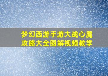 梦幻西游手游大战心魔攻略大全图解视频教学