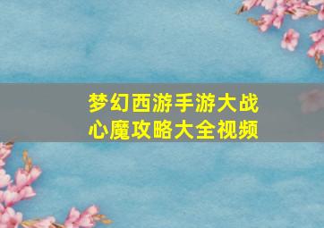 梦幻西游手游大战心魔攻略大全视频