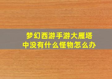 梦幻西游手游大雁塔中没有什么怪物怎么办