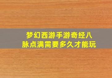 梦幻西游手游奇经八脉点满需要多久才能玩