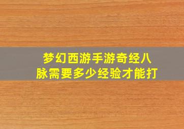 梦幻西游手游奇经八脉需要多少经验才能打