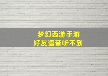 梦幻西游手游好友语音听不到