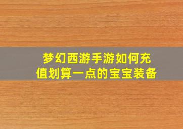 梦幻西游手游如何充值划算一点的宝宝装备