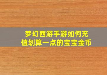 梦幻西游手游如何充值划算一点的宝宝金币