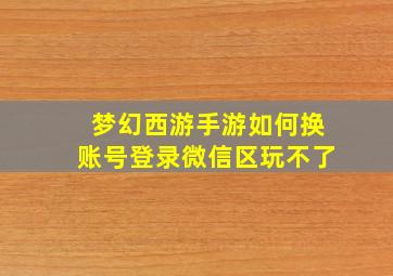 梦幻西游手游如何换账号登录微信区玩不了