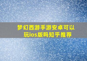 梦幻西游手游安卓可以玩ios版吗知乎推荐