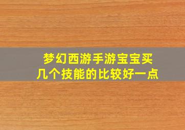 梦幻西游手游宝宝买几个技能的比较好一点