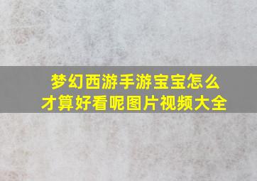 梦幻西游手游宝宝怎么才算好看呢图片视频大全