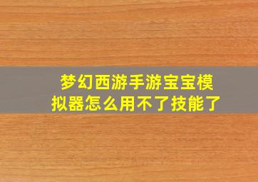 梦幻西游手游宝宝模拟器怎么用不了技能了