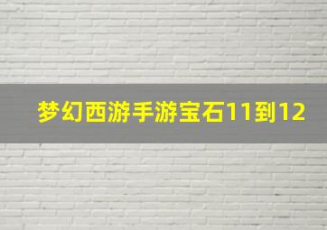 梦幻西游手游宝石11到12